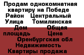 Продам однокомнатная квартиру на Победе › Район ­ Центральный › Улица ­  Томилинская › Дом ­ 240 › Общая площадь ­ 19 › Цена ­ 750 000 - Оренбургская обл. Недвижимость » Квартиры продажа   